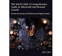 The Witch's Path: A Comprehensive Guide to Witchcraft and Personal Growth: Embrace the Journey of Self Discovery and Magical Mastery