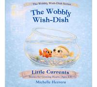 The Wobbly Wish-Dish: Little Currents: Stories for Growing Hearts (Ages 4-6)