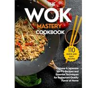 The Wok Mastery Cookbook: Authentic Quick and Easy Chinese & Japanese Stir-Fry Recipes and Essential Techniques to Recreate Restaurant-Quality Dishes at Home