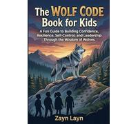 The Wolf Code Book for Kids: A Fun Guide to Building Confidence, Resilience, Self-Control, and Leadership Through the Wisdom of Wolves