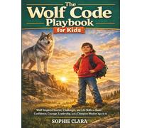 THE WOLF CODE PLAYBOOK FOR KIDS: Wolf-Inspired Stories, Challenges, and Life Skills to Build Confidence, Courage, Leadership, and a Champion Mindset Ages 8-12