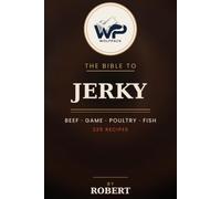 The Wolfpack Bible to Jerky: 225 Recipes for Beef, Game, Poultry, Fish & Plant-Based Jerky in the Dehydrator, Oven & Smoker