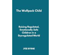 The Wolfpack Child: Raising Regulated, Emotionally Safe Children in a Dysregulated World