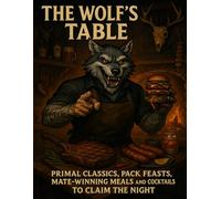 The Wolf's Table: Primal Classics, Pack Feasts, Mate-Winning Meals and Cocktails to Claim the Night