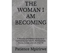 THE WOMAN I AM BECOMING: A Practical and Reflective Guide to Confidence, Self-Worth, Relationships, Money, Career, and Life After 40