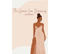 The Woman I Am Becoming: Getting to Know Who You are Authentically and Tapping Into Your Self Worth and Value