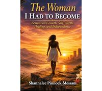The Woman I Had to Become: Lessons on Growth, Self-Worth, Healing, and Independence