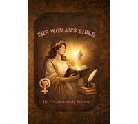 The Woman’s Bible (Complete Edition): A Revolutionary Feminist Interpretation of Scripture - Both Volumes in One | By Elizabeth Cady Stanton