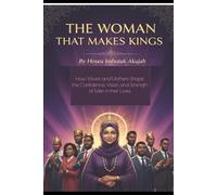 THE WOMAN WHO MAKES KINGS AND ACIEVERS: How Wives and Mothers Shape the Confidence, Vision, and Strength of Men in Times of Chaos