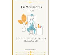 The Woman Who Rises: Your Guide to Unlearning Toxic Love and Choosing Yourself.