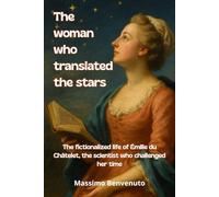 The woman who translated the stars: The fictionalized life of Émilie du Châtelet, the scientist who challenged her time