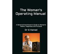 The Woman's Operating Manual: A General Practitioner's Guide to Women's Health, Happiness and Purpose