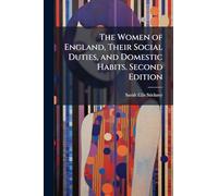 The Women of England, Their Social Duties, and Domestic Habits. Second Edition