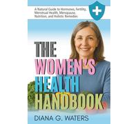 The Women’s Health Handbook: A Natural Guide to Hormones, Fertility, Menstrual Health, Menopause, Nutrition, and Holistic Remedies