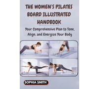 THE WOMEN’S PILATES BOARD ILLUSTRATED HANDBOOK: Your Comprehensive Plan to Tone, Align, and Energize Your Body
