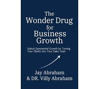The Wonder Drug for Business Growth - Unlock Exponential Growth by Turning Your Clients into Your Sales Team