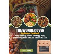The Wonder Oven Beginner’s Cookbook: Easy, Everyday Recipes for Crispy, Juicy, and Delicious Meals with Just a Twist of a Knob