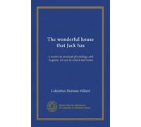 The wonderful house that Jack has: a reader in practical physiology and hygiene, for use in school and home