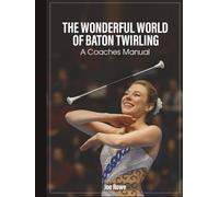 THE WONDERFUL WORLD OF BATON TWIRLING: COACHES MANUAL