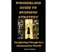 The Wonderland Guide to Business Strategy: Navigating Change in a Nonsensical World