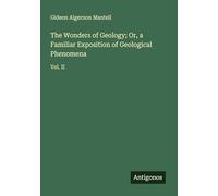 The Wonders of Geology; Or, a Familiar Exposition of Geological Phenomena: Vol. II