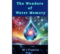 The Wonders of Water Memory: Science, Mysteries, and Possibilities