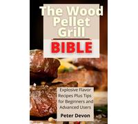 The Wood Pellet Grill Bible: Explosive Flavor Recipes Plus Tips for Beginners an
