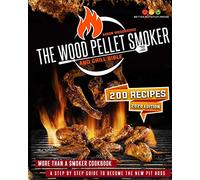 The Wood Pellet Smoker and Grill Bible: More Than A Smoker Cookbook. A Step By Step Guide To Become The New Pit Boss