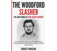 The Woodford Slasher : Life And Crime Of JOHN JOSEPH JOUBERT: How Unchecked Fantasies and Psychological Torment Created a Child-Killing Predator in Small-Town America