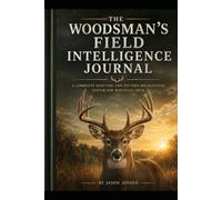 The Woodsman's Field Intelligence Journal: A Complete Scouting and Pattern Recognition System for Whitetail Deer By Jason Jensen