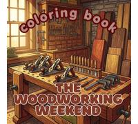 The Woodworking Weekend: A Premium Adult Coloring Book Featuring Hand Tools, Beautiful Workshops, Fine Joinery, Wood Grain, and the Timeless Craft of Making by Hand