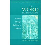 The Word Has Been Abroad: A Guide Through Balthasar's Aesthetics