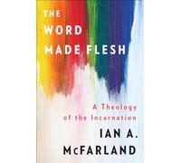The Word Made Flesh: A Theology of the Incarnation by Mcfarland, Ian A.