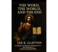 The Word, the World, and the End: A Christ-Informed Approach to Metaphysics - Logos-Sustentivism