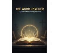 The Word Unveiled: A Guide To Biblical Interpretation