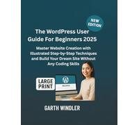 The WordPress User Guide For Beginners 2025: Master Website Creation with Illustrated Step-by-Step Techniques and Build Your Dream Site Without Any Coding Skills