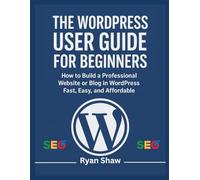 The WordPress User Guide for Beginners: A Step-by-Step Handbook to Building, Customizing, and Managing Your Own Website-No Coding Required