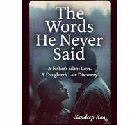 The Words He Never Said: A Father's Silent Love. A Daughter's Late Discovery.