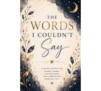 The Words I Couldn't Say: A Guided Journal for Unspoken Thoughts, Emotional Healing, Honest Reflection and Finding Your Voice