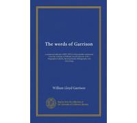 The words of Garrison: a centennial selection (1805-1905) of characteristic sentiments from the writings of William Lloyd Garrison; with a ... of portraits, bibliography and chronology