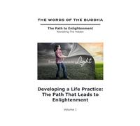 The Words of The Buddha - Developing a Life Practice: The Path That Leads to Enlightenment - (Volume 1)