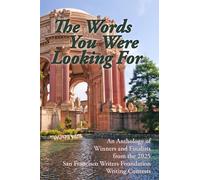 The Words You Were Looking For: An Anthology of Winners and Finalists from the 2025 San Francisco Writers Foundation Writing Contests
