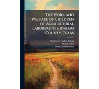 The Work and Welfare of Children of Agricultural Laborers in Hidalgo County, Texas