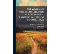 The Work and Welfare of Children of Agricultural Laborers in Hidalgo County, Texas