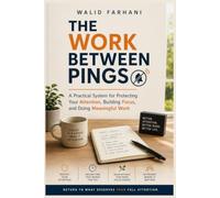 The Work Between Pings: A Practical System for Protecting Your Attention, Building Focus, and Doing Meaningful Work