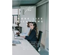 The Work Life Balancing Act: A holistic guide to achieve work-life balance for busy professionals.