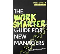 The Work Smarter Guide for New Managers: Achieve Management Mastery