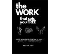 The Work That Sets You Free: Discipline. Faith. Freedom. How to Build a Life You Don’t Need to Escape From.