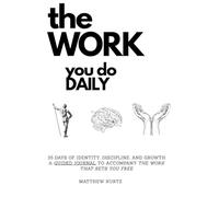 The WORK you do DAILY: A 35-Day Guided Journal for Identity, Discipline, and Growth