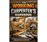 The Working Carpenter’s Handbook: A practical field manual for qualified carpenters, leading hands, and serious operators